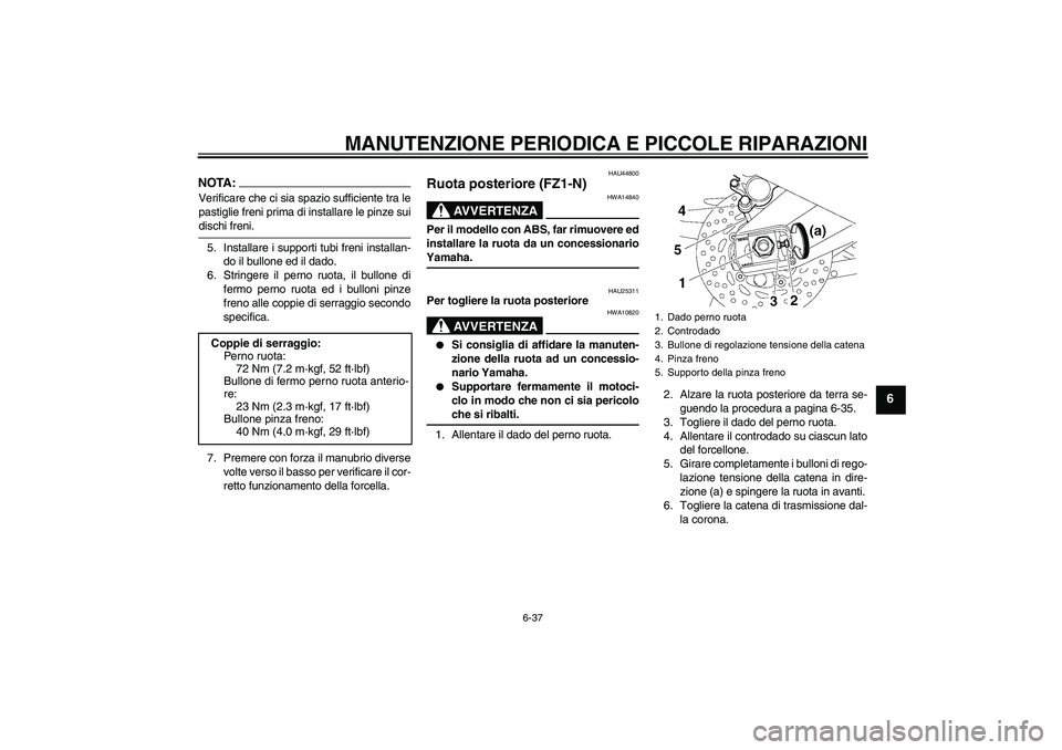 YAMAHA FZ1-N 2008  Manuale duso (in Italian) MANUTENZIONE PERIODICA E PICCOLE RIPARAZIONI
6-37
6
NOTA:Verificare che ci sia spazio sufficiente tra le
pastiglie freni prima di installare le pinze suidischi freni.
5. Installare i supporti tubi fre