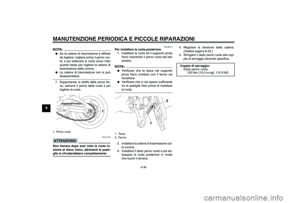 YAMAHA FZ1-N 2008  Manuale duso (in Italian) MANUTENZIONE PERIODICA E PICCOLE RIPARAZIONI
6-38
6
NOTA:
Se la catena di trasmissione è difficile
da togliere, togliere prima il perno ruo-
ta, e poi sollevare la ruota verso l’alto
quanto basta 