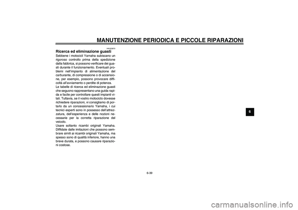 YAMAHA FZ1-N 2008  Manuale duso (in Italian) MANUTENZIONE PERIODICA E PICCOLE RIPARAZIONI
6-39
6
HAU25870
Ricerca ed eliminazione guasti Sebbene i motocicli Yamaha subiscano un
rigoroso controllo prima della spedizione
dalla fabbrica, si possono