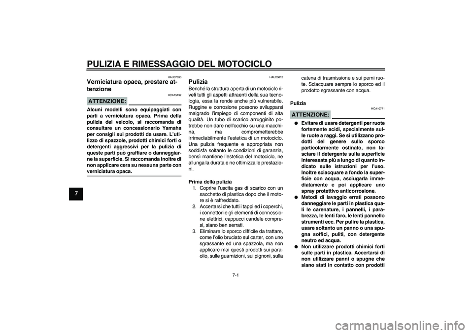 YAMAHA FZ1-N 2008  Manuale duso (in Italian) PULIZIA E RIMESSAGGIO DEL MOTOCICLO
7-1
7
HAU37833
Verniciatura opaca, prestare at-
tenzione ATTENZIONE:
HCA15192
Alcuni modelli sono equipaggiati con
parti a verniciatura opaca. Prima della
pulizia d