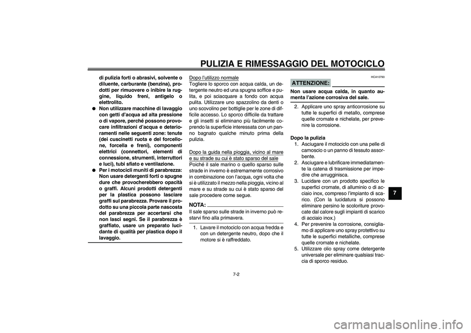YAMAHA FZ1-N 2008  Manuale duso (in Italian) PULIZIA E RIMESSAGGIO DEL MOTOCICLO
7-2
7
di pulizia forti o abrasivi, solvente o
diluente, carburante (benzina), pro-
dotti per rimuovere o inibire la rug-
gine, liquido freni, antigelo o
elettrolito