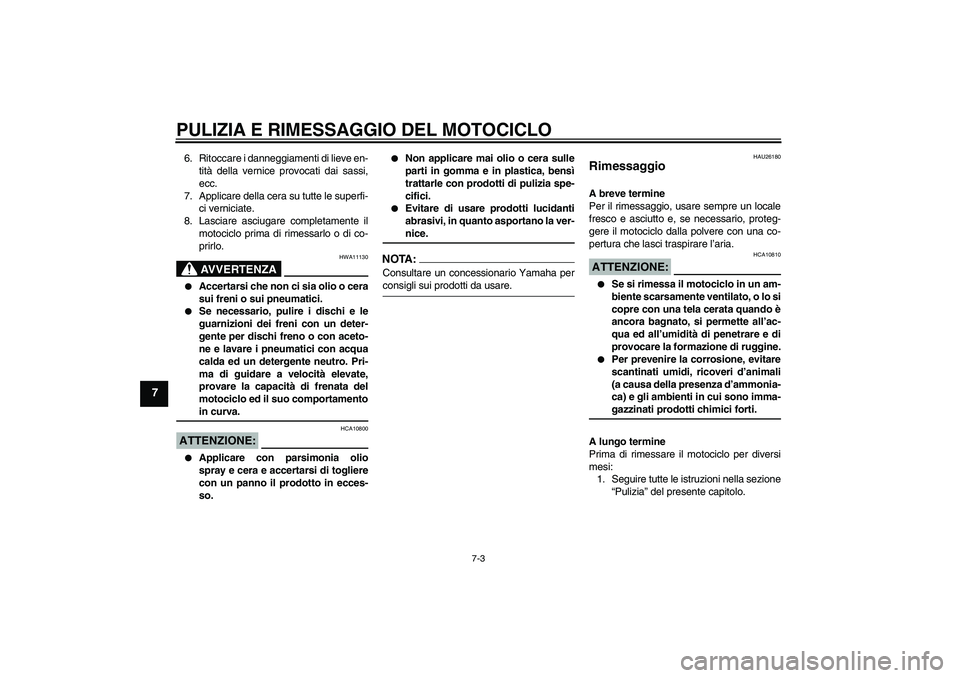YAMAHA FZ1-N 2008  Manuale duso (in Italian) PULIZIA E RIMESSAGGIO DEL MOTOCICLO
7-3
7
6. Ritoccare i danneggiamenti di lieve en-
tità della vernice provocati dai sassi,
ecc.
7. Applicare della cera su tutte le superfi-
ci verniciate.
8. Lascia