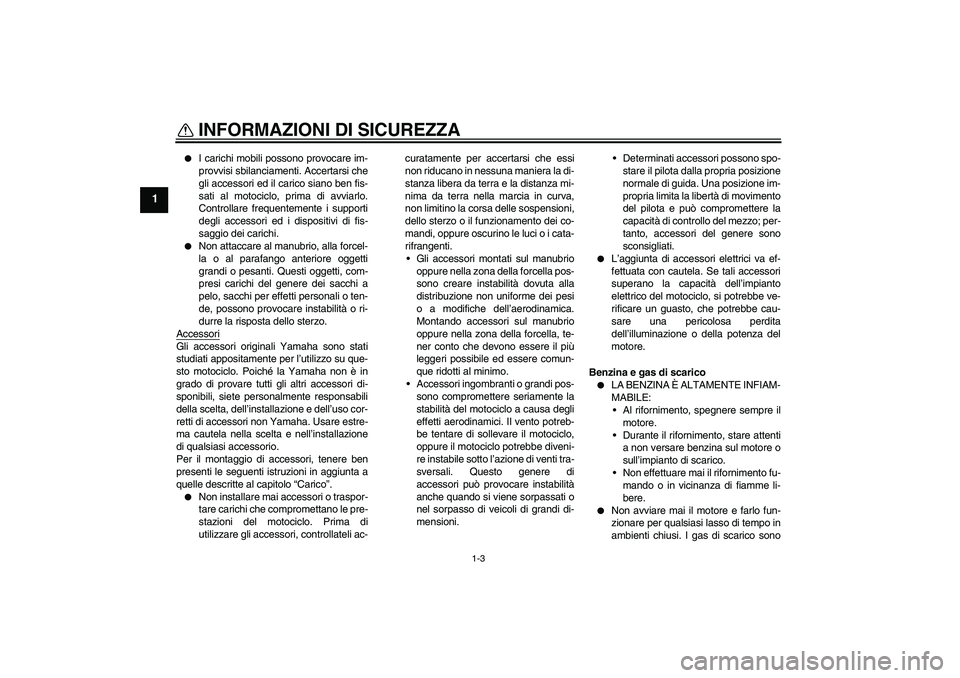 YAMAHA FZ1-N 2008  Manuale duso (in Italian) INFORMAZIONI DI SICUREZZA
1-3
1

I carichi mobili possono provocare im-
provvisi sbilanciamenti. Accertarsi che
gli accessori ed il carico siano ben fis-
sati al motociclo, prima di avviarlo.
Control