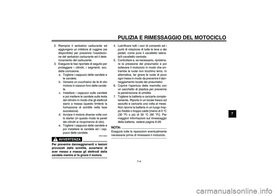 YAMAHA FZ1-N 2008  Manuale duso (in Italian) PULIZIA E RIMESSAGGIO DEL MOTOCICLO
7-4
7
2. Riempire il serbatoio carburante ed
aggiungere un inibitore di ruggine (se
disponibile) per prevenire l’ossidazio-
ne del serbatoio carburante ed il dete