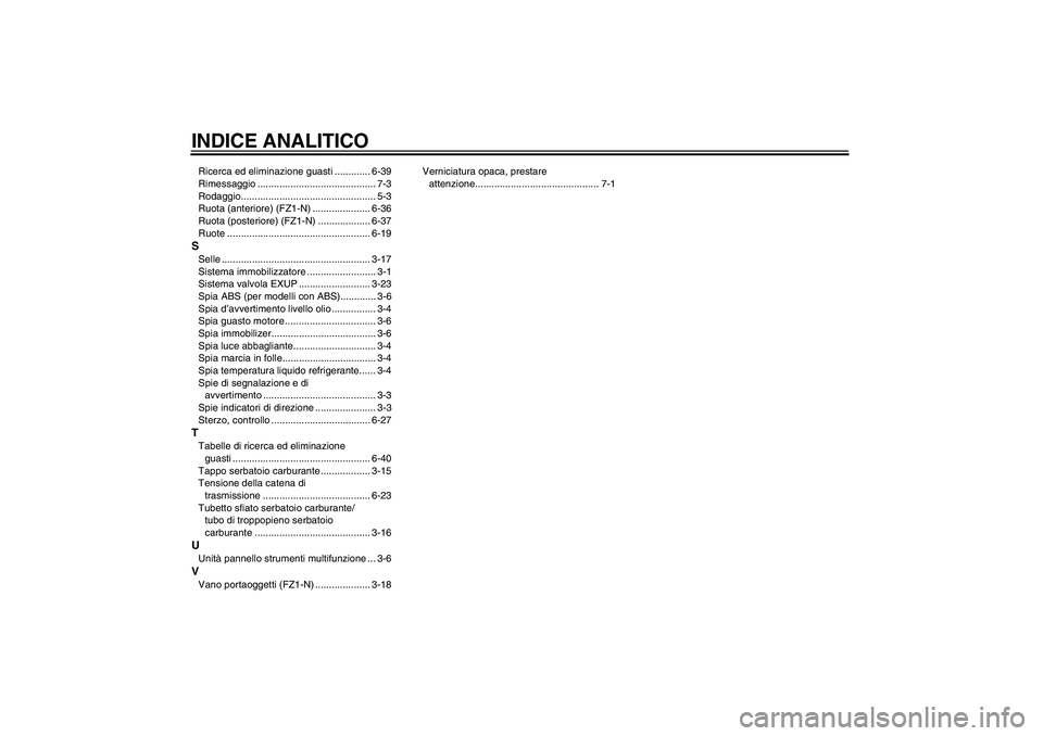 YAMAHA FZ1-N 2008  Manuale duso (in Italian) INDICE ANALITICORicerca ed eliminazione guasti ............. 6-39
Rimessaggio ........................................... 7-3
Rodaggio................................................. 5-3
Ruota (anter