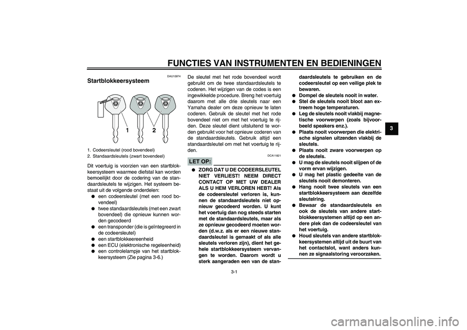 YAMAHA FZ1-N 2008  Instructieboekje (in Dutch) FUNCTIES VAN INSTRUMENTEN EN BEDIENINGEN
3-1
3
DAU10974
Startblokkeersysteem Dit voertuig is voorzien van een startblok-
keersysteem waarmee diefstal kan worden
bemoeilijkt door de codering van de sta