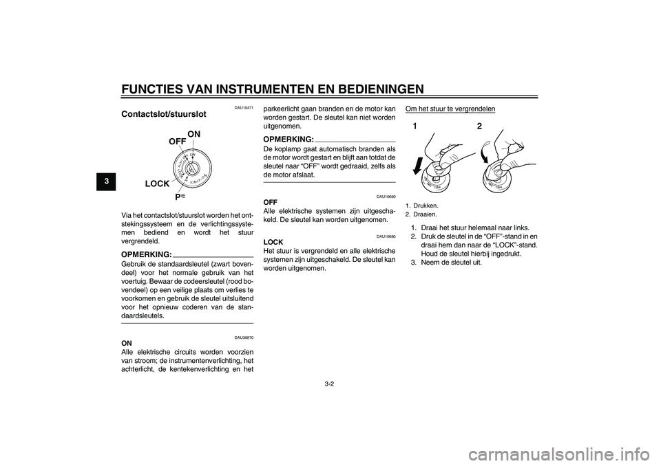 YAMAHA FZ1-N 2008  Instructieboekje (in Dutch) FUNCTIES VAN INSTRUMENTEN EN BEDIENINGEN
3-2
3
DAU10471
Contactslot/stuurslot Via het contactslot/stuurslot worden het ont-
stekingssysteem en de verlichtingssyste-
men bediend en wordt het stuur
verg