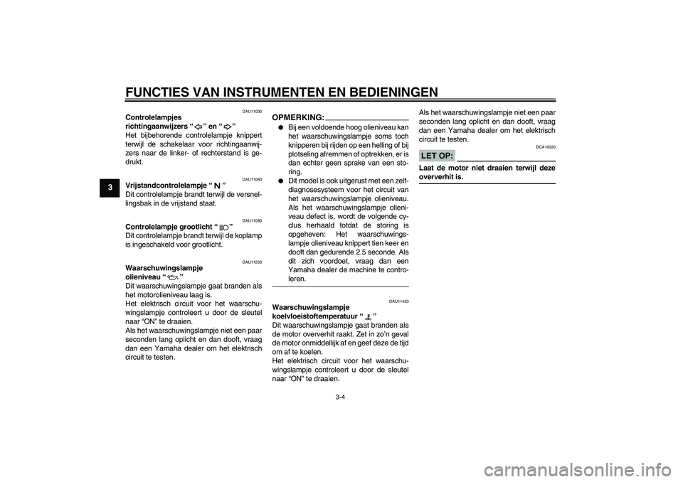 YAMAHA FZ1-N 2008  Instructieboekje (in Dutch) FUNCTIES VAN INSTRUMENTEN EN BEDIENINGEN
3-4
3
DAU11030
Controlelampjes 
richtingaanwijzers“” en“” 
Het bijbehorende controlelampje knippert
terwijl de schakelaar voor richtingaanwij-
zers naa
