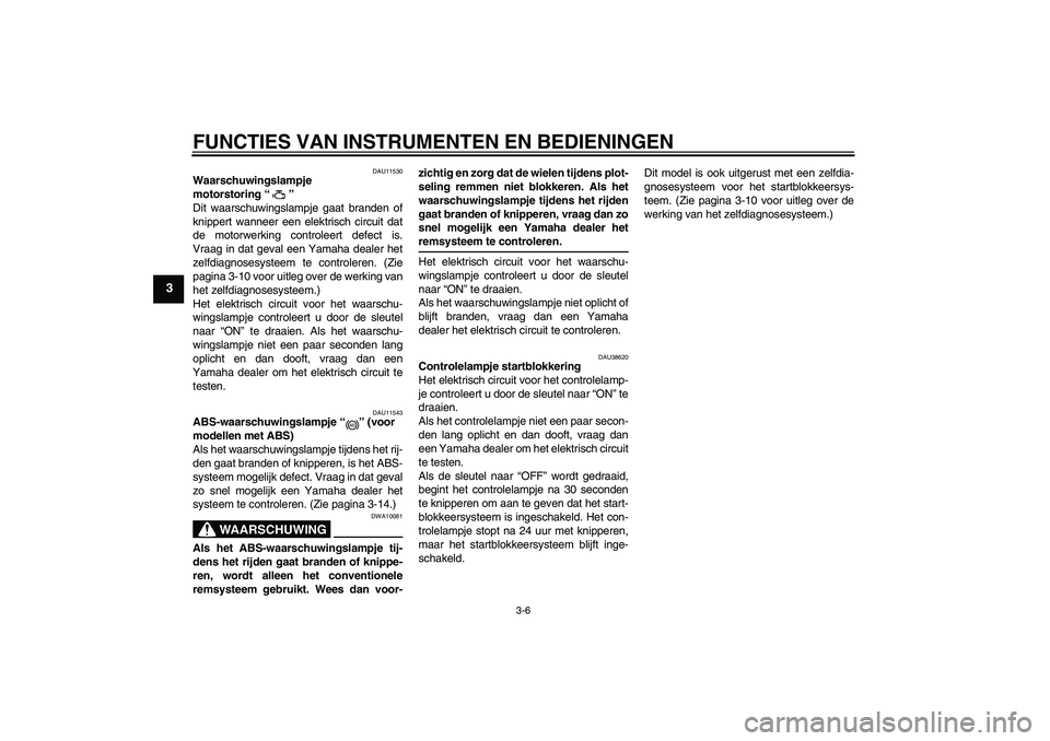 YAMAHA FZ1-N 2008  Instructieboekje (in Dutch) FUNCTIES VAN INSTRUMENTEN EN BEDIENINGEN
3-6
3
DAU11530
Waarschuwingslampje 
motorstoring“” 
Dit waarschuwingslampje gaat branden of
knippert wanneer een elektrisch circuit dat
de motorwerking con