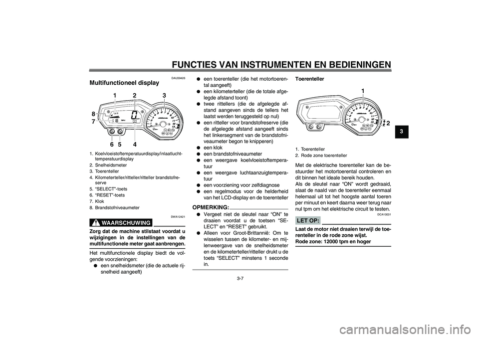 YAMAHA FZ1-N 2008  Instructieboekje (in Dutch) FUNCTIES VAN INSTRUMENTEN EN BEDIENINGEN
3-7
3
DAU39426
Multifunctioneel display 
WAARSCHUWING
DWA12421
Zorg dat de machine stilstaat voordat u
wijzigingen in de instellingen van demultifunctionele me