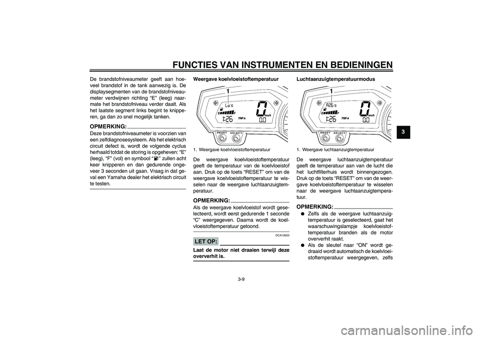 YAMAHA FZ1-N 2008  Instructieboekje (in Dutch) FUNCTIES VAN INSTRUMENTEN EN BEDIENINGEN
3-9
3
De brandstofniveaumeter geeft aan hoe-
veel brandstof in de tank aanwezig is. De
displaysegmenten van de brandstofniveau-
meter verdwijnen richting “E�