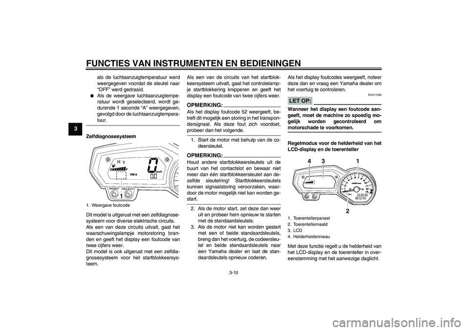 YAMAHA FZ1-N 2008  Instructieboekje (in Dutch) FUNCTIES VAN INSTRUMENTEN EN BEDIENINGEN
3-10
3
als de luchtaanzuigtemperatuur werd
weergegeven voordat de sleutel naar
“OFF” werd gedraaid.

Als de weergave luchtaanzuigtempe-
ratuur wordt gesel