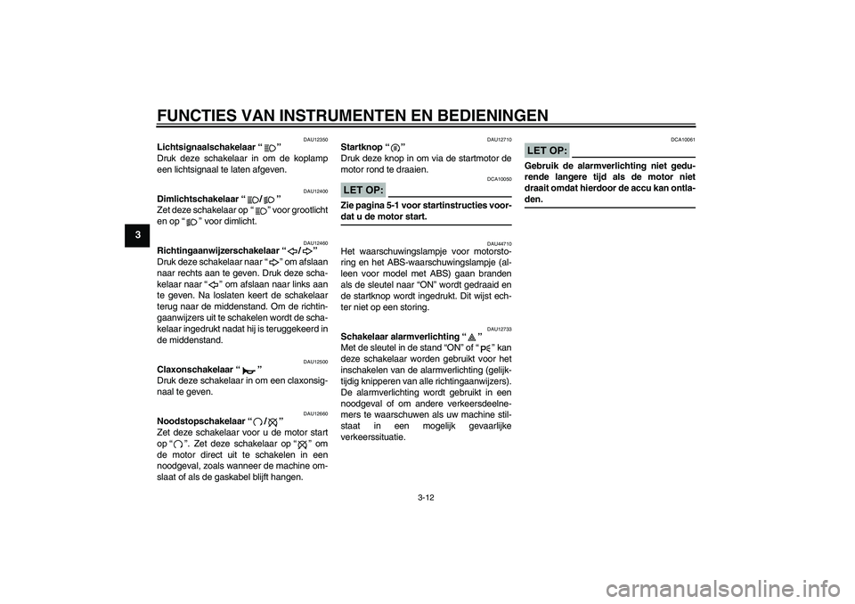 YAMAHA FZ1-N 2008  Instructieboekje (in Dutch) FUNCTIES VAN INSTRUMENTEN EN BEDIENINGEN
3-12
3
DAU12350
Lichtsignaalschakelaar“” 
Druk deze schakelaar in om de koplamp
een lichtsignaal te laten afgeven.
DAU12400
Dimlichtschakelaar“/” 
Zet 