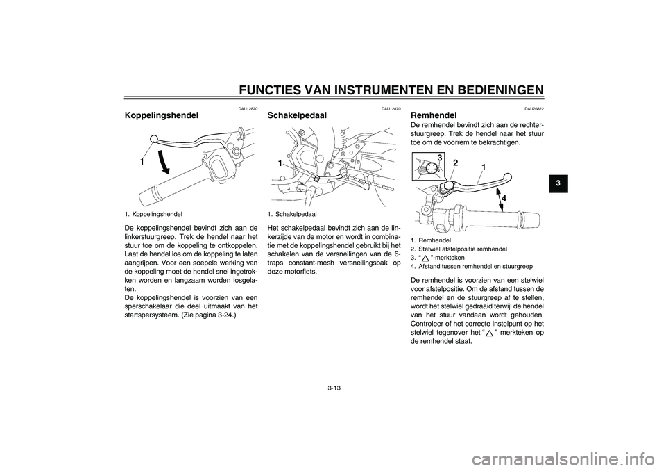 YAMAHA FZ1-N 2008  Instructieboekje (in Dutch) FUNCTIES VAN INSTRUMENTEN EN BEDIENINGEN
3-13
3
DAU12820
Koppelingshendel De koppelingshendel bevindt zich aan de
linkerstuurgreep. Trek de hendel naar het
stuur toe om de koppeling te ontkoppelen.
La