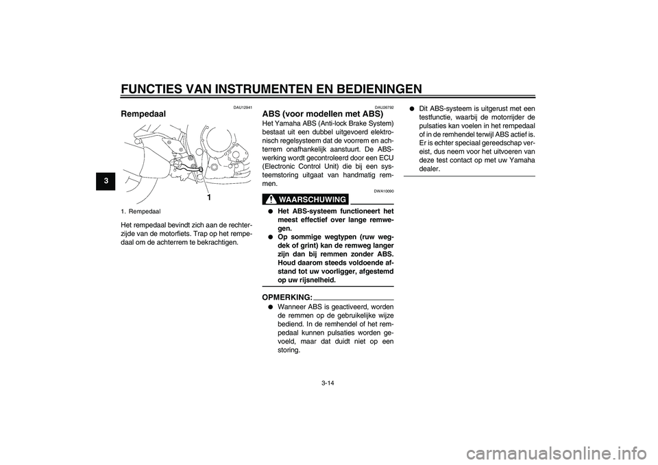 YAMAHA FZ1-N 2008  Instructieboekje (in Dutch) FUNCTIES VAN INSTRUMENTEN EN BEDIENINGEN
3-14
3
DAU12941
Rempedaal Het rempedaal bevindt zich aan de rechter-
zijde van de motorfiets. Trap op het rempe-
daal om de achterrem te bekrachtigen.
DAU26792