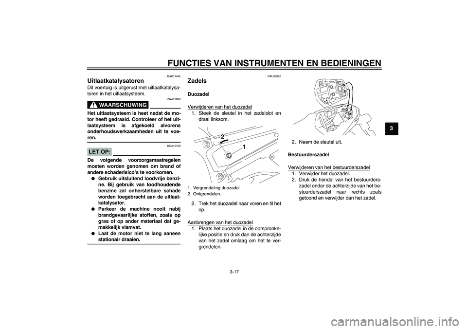 YAMAHA FZ1-N 2008  Instructieboekje (in Dutch) FUNCTIES VAN INSTRUMENTEN EN BEDIENINGEN
3-17
3
DAU13442
Uitlaatkatalysatoren Dit voertuig is uitgerust met uitlaatkatalysa-
toren in het uitlaatsysteem.
WAARSCHUWING
DWA10860
Het uitlaatsysteem is he