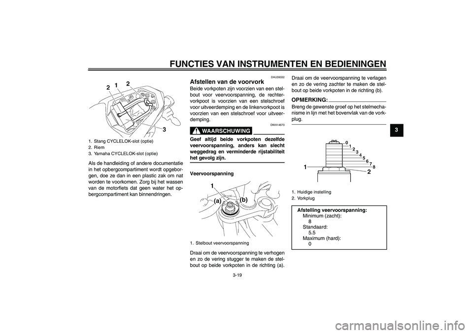 YAMAHA FZ1-N 2008  Instructieboekje (in Dutch) FUNCTIES VAN INSTRUMENTEN EN BEDIENINGEN
3-19
3
Als de handleiding of andere documentatie
in het opbergcompartiment wordt opgebor-
gen, doe ze dan in een plastic zak om nat
worden te voorkomen. Zorg b