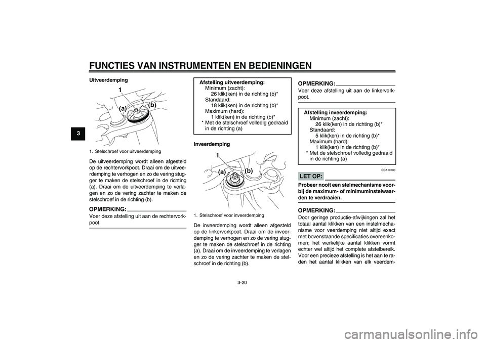 YAMAHA FZ1-N 2008 Instructieboekje (in Dutch) FUNCTIES VAN INSTRUMENTEN EN BEDIENINGEN
3-20
3
Uitveerdemping
De uitveerdemping wordt alleen afgesteld
op de rechtervorkpoot. Draai om de uitvee-
rdemping te verhogen en zo de vering stug-
ger te mak YAMAHA FZ1-N 2008 Instructieboekje (in Dutch) FUNCTIES VAN INSTRUMENTEN EN BEDIENINGEN
3-20
3
Uitveerdemping
De uitveerdemping wordt alleen afgesteld
op de rechtervorkpoot. Draai om de uitvee-
rdemping te verhogen en zo de vering stug-
ger te mak