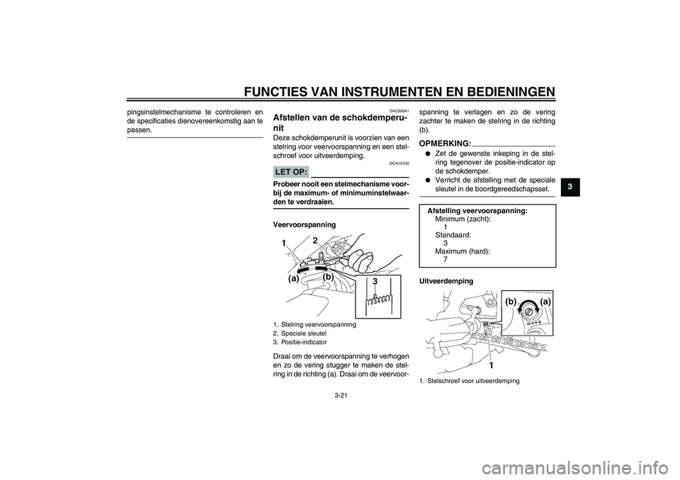 YAMAHA FZ1-N 2008  Instructieboekje (in Dutch) FUNCTIES VAN INSTRUMENTEN EN BEDIENINGEN
3-21
3
pingsinstelmechanisme te controleren en
de specificaties dienovereenkomstig aan tepassen.
DAU39341
Afstellen van de schokdemperu-
nit Deze schokdemperun