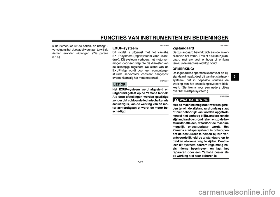 YAMAHA FZ1-N 2008 Instructieboekje (in Dutch) FUNCTIES VAN INSTRUMENTEN EN BEDIENINGEN
3-23
3
u de riemen los uit de haken, en brengt u
vervolgens het duozadel weer aan terwijl de
riemen eronder vrijhangen. (Zie pagina
3-17.)
DAU41940
EXUP-systee YAMAHA FZ1-N 2008 Instructieboekje (in Dutch) FUNCTIES VAN INSTRUMENTEN EN BEDIENINGEN
3-23
3
u de riemen los uit de haken, en brengt u
vervolgens het duozadel weer aan terwijl de
riemen eronder vrijhangen. (Zie pagina
3-17.)
DAU41940
EXUP-systee