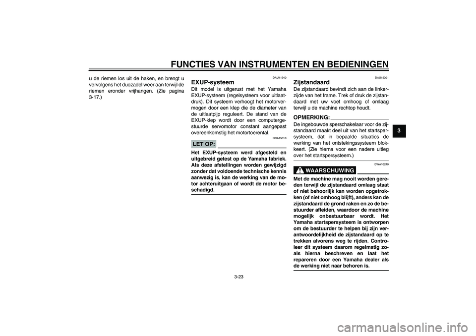 YAMAHA FZ1-N 2008  Instructieboekje (in Dutch) FUNCTIES VAN INSTRUMENTEN EN BEDIENINGEN
3-23
3
u de riemen los uit de haken, en brengt u
vervolgens het duozadel weer aan terwijl de
riemen eronder vrijhangen. (Zie pagina
3-17.)
DAU41940
EXUP-systee