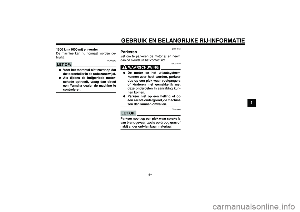 YAMAHA FZ1-N 2008  Instructieboekje (in Dutch) GEBRUIK EN BELANGRIJKE RIJ-INFORMATIE
5-4
5
1600 km (1000 mi) en verder
De machine kan nu normaal worden ge-
bruikt.LET OP:
DCA10310

Voer het toerental niet zover op dat
de toerenteller in de rode z