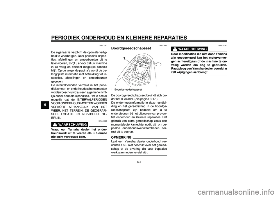 YAMAHA FZ1-N 2008  Instructieboekje (in Dutch) PERIODIEK ONDERHOUD EN KLEINERE REPARATIES
6-1
6
DAU17240
De eigenaar is verplicht de optimale veilig-
heid te waarborgen. Door periodiek inspec-
ties, afstellingen en smeerbeurten uit te
laten voeren