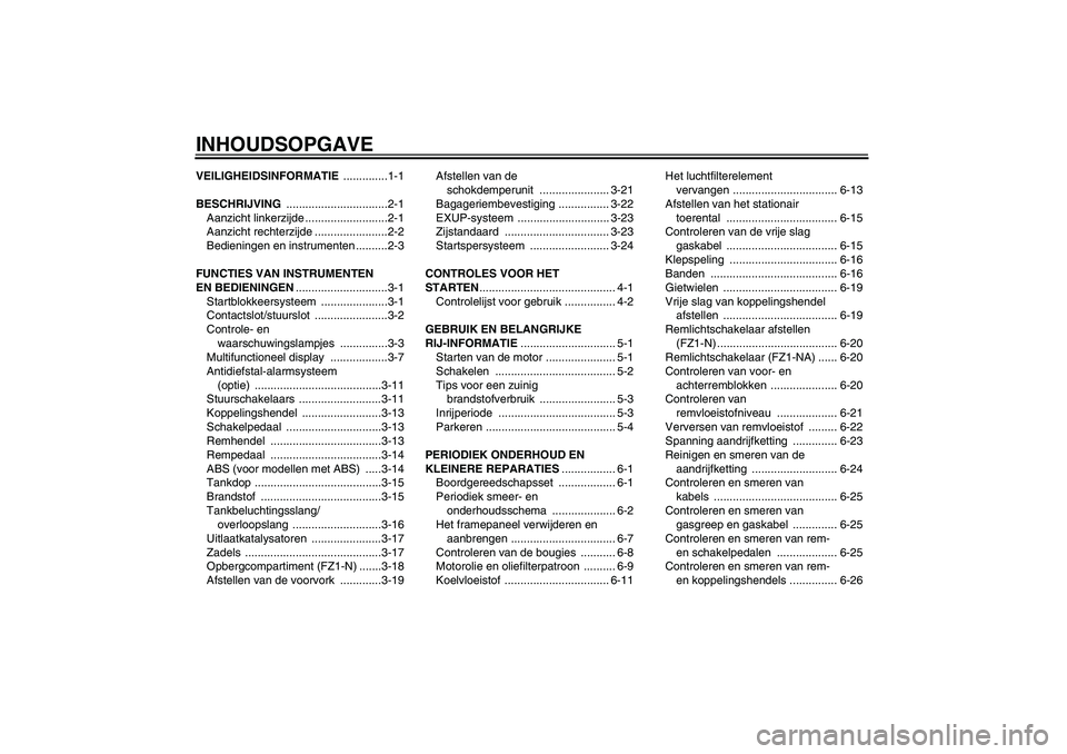 YAMAHA FZ1-N 2008  Instructieboekje (in Dutch) INHOUDSOPGAVEVEILIGHEIDSINFORMATIE ..............1-1
BESCHRIJVING ................................2-1
Aanzicht linkerzijde ..........................2-1
Aanzicht rechterzijde .......................2-