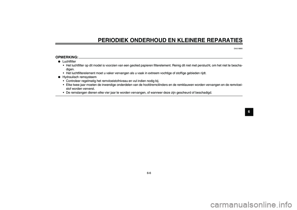 YAMAHA FZ1-N 2008  Instructieboekje (in Dutch) PERIODIEK ONDERHOUD EN KLEINERE REPARATIES
6-6
6
DAU18680
OPMERKING:
Luchtfilter
Het luchtfilter op dit model is voorzien van een geolied papieren filterelement. Reinig dit niet met perslucht, om he