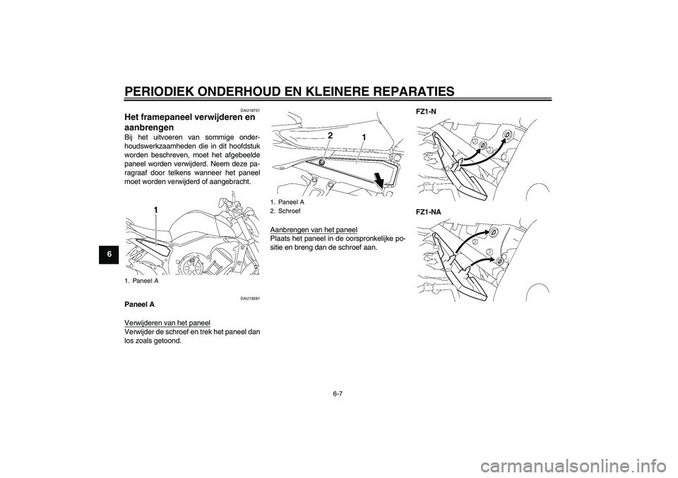 YAMAHA FZ1-N 2008  Instructieboekje (in Dutch) PERIODIEK ONDERHOUD EN KLEINERE REPARATIES
6-7
6
DAU18751
Het framepaneel verwijderen en 
aanbrengen Bij het uitvoeren van sommige onder-
houdswerkzaamheden die in dit hoofdstuk
worden beschreven, moe