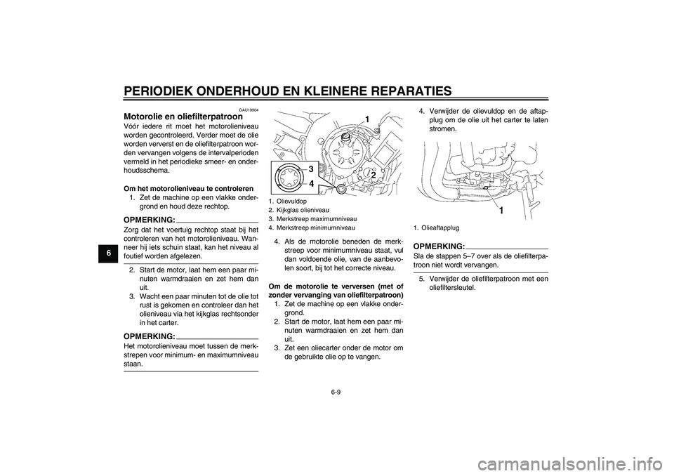 YAMAHA FZ1-N 2008  Instructieboekje (in Dutch) PERIODIEK ONDERHOUD EN KLEINERE REPARATIES
6-9
6
DAU19904
Motorolie en oliefilterpatroon Vóór iedere rit moet het motorolieniveau
worden gecontroleerd. Verder moet de olie
worden ververst en de olie