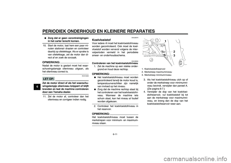 YAMAHA FZ1-N 2008  Instructieboekje (in Dutch) PERIODIEK ONDERHOUD EN KLEINERE REPARATIES
6-11
6

Zorg dat er geen verontreinigingenin het carter terecht komen.
10. Start de motor, laat hem een paar mi-
nuten stationair draaien en controleer
daar