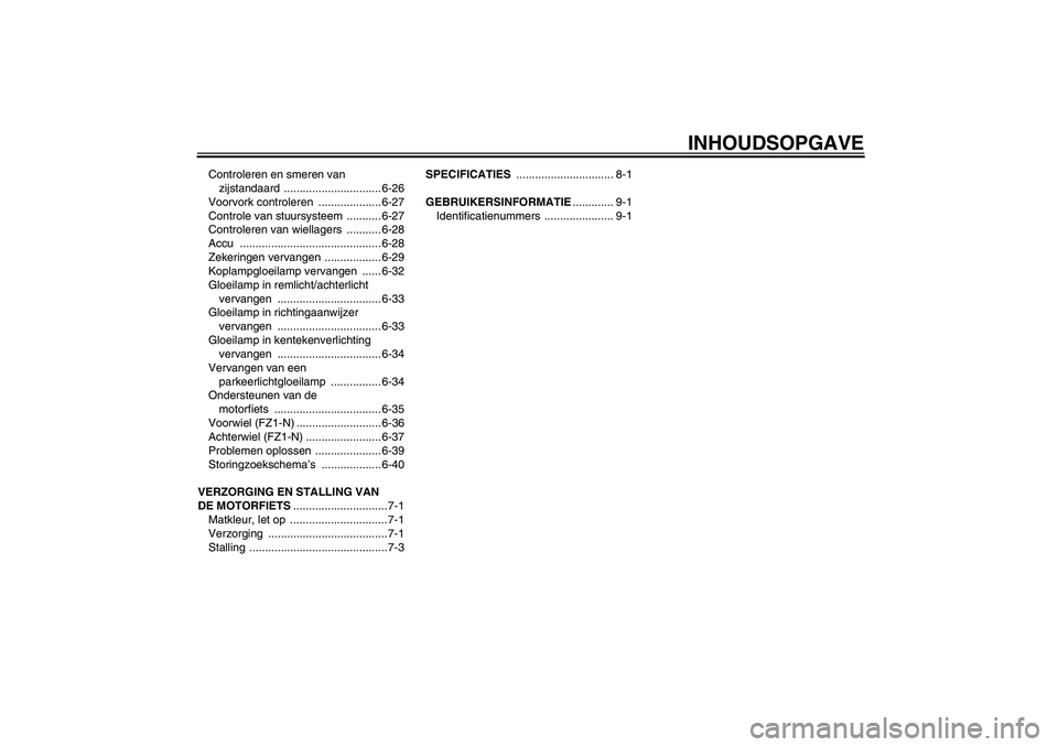 YAMAHA FZ1-N 2008  Instructieboekje (in Dutch) INHOUDSOPGAVE
Controleren en smeren van 
zijstandaard ............................... 6-26
Voorvork controleren  .................... 6-27
Controle van stuursysteem  ........... 6-27
Controleren van w