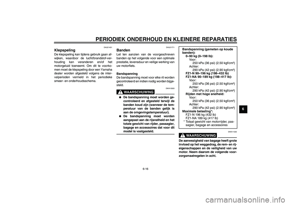 YAMAHA FZ1-N 2008  Instructieboekje (in Dutch) PERIODIEK ONDERHOUD EN KLEINERE REPARATIES
6-16
6
DAU21401
Klepspeling De klepspeling kan tijdens gebruik gaan af-
wijken, waardoor de lucht/brandstof-ver-
houding kan veranderen en/of het
motorgeluid