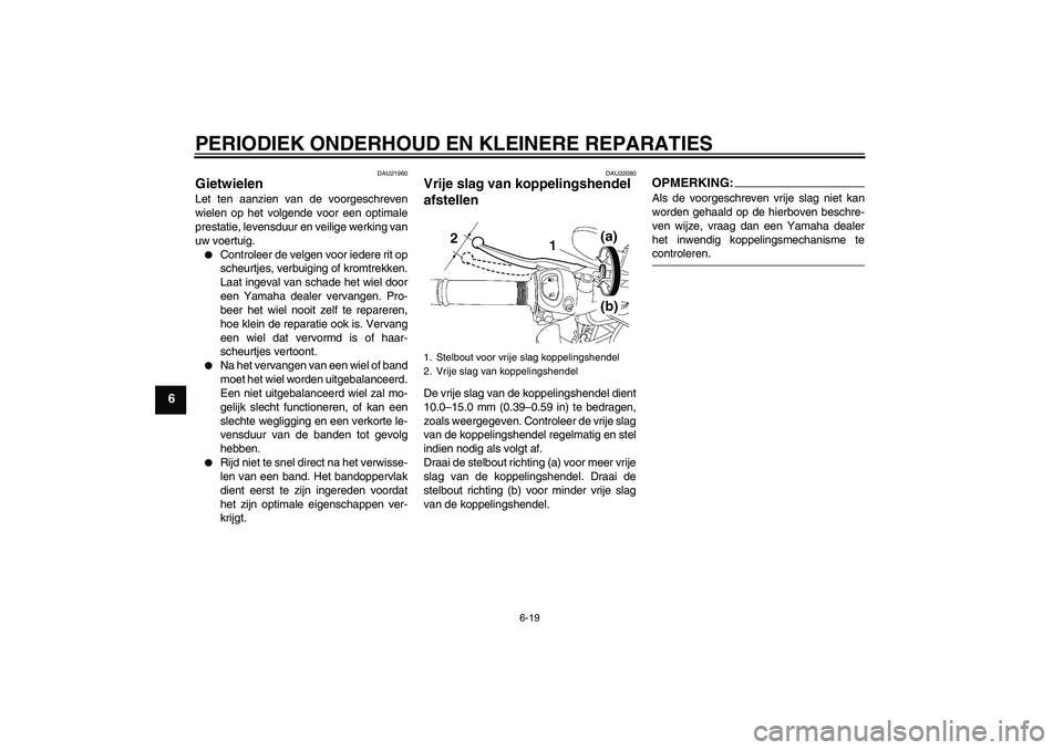 YAMAHA FZ1-N 2008  Instructieboekje (in Dutch) PERIODIEK ONDERHOUD EN KLEINERE REPARATIES
6-19
6
DAU21960
Gietwielen Let ten aanzien van de voorgeschreven
wielen op het volgende voor een optimale
prestatie, levensduur en veilige werking van
uw voe