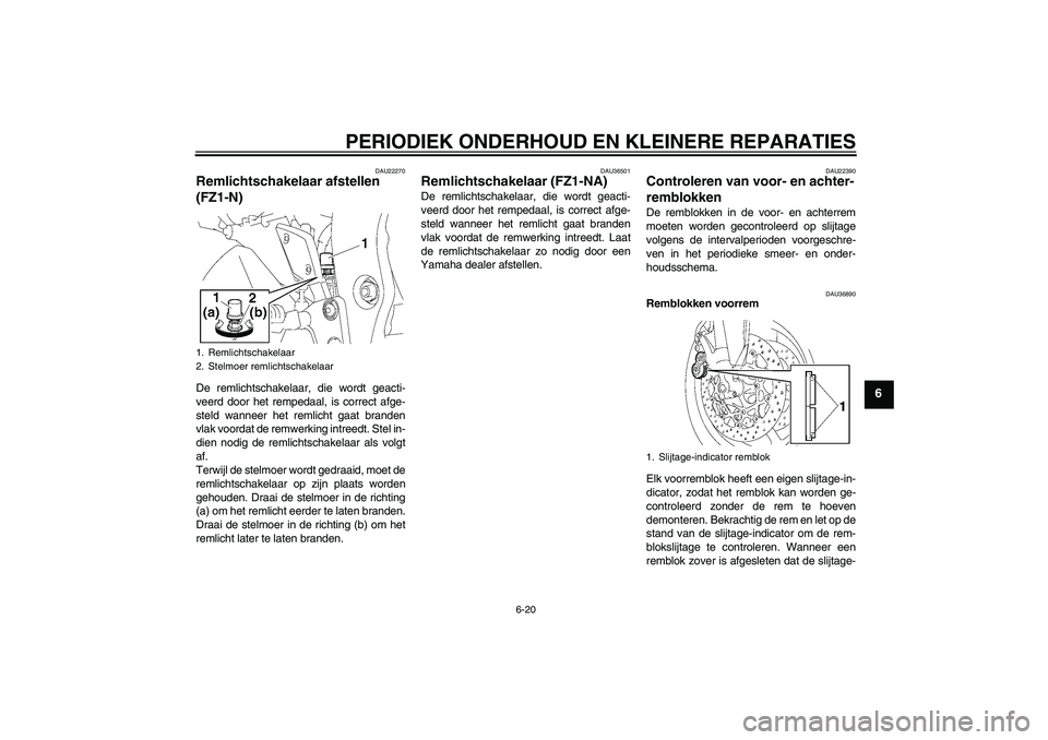 YAMAHA FZ1-N 2008  Instructieboekje (in Dutch) PERIODIEK ONDERHOUD EN KLEINERE REPARATIES
6-20
6
DAU22270
Remlichtschakelaar afstellen 
(FZ1-N)De remlichtschakelaar, die wordt geacti-
veerd door het rempedaal, is correct afge-
steld wanneer het re