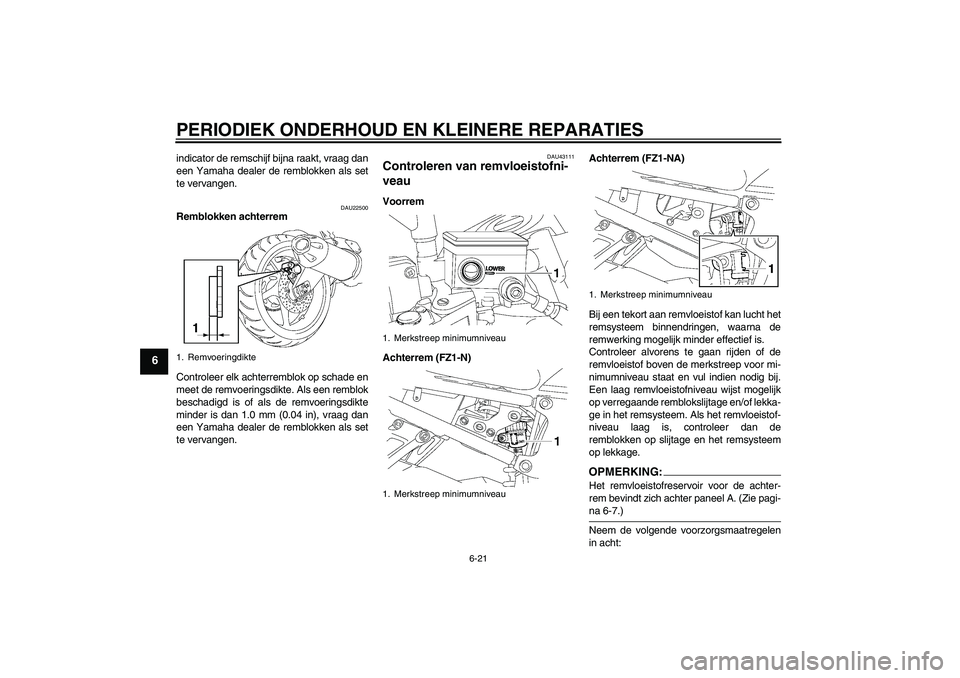YAMAHA FZ1-N 2008  Instructieboekje (in Dutch) PERIODIEK ONDERHOUD EN KLEINERE REPARATIES
6-21
6
indicator de remschijf bijna raakt, vraag dan
een Yamaha dealer de remblokken als set
te vervangen.
DAU22500
Remblokken achterrem
Controleer elk achte