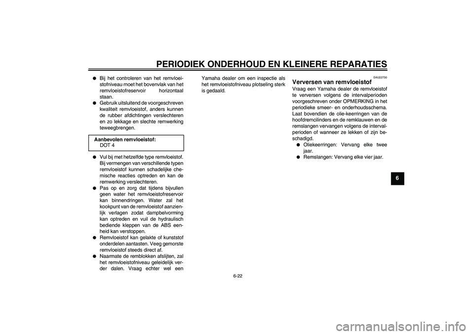YAMAHA FZ1-N 2008  Instructieboekje (in Dutch) PERIODIEK ONDERHOUD EN KLEINERE REPARATIES
6-22
6

Bij het controleren van het remvloei-
stofniveau moet het bovenvlak van het
remvloeistofreservoir horizontaal
staan.

Gebruik uitsluitend de voorge