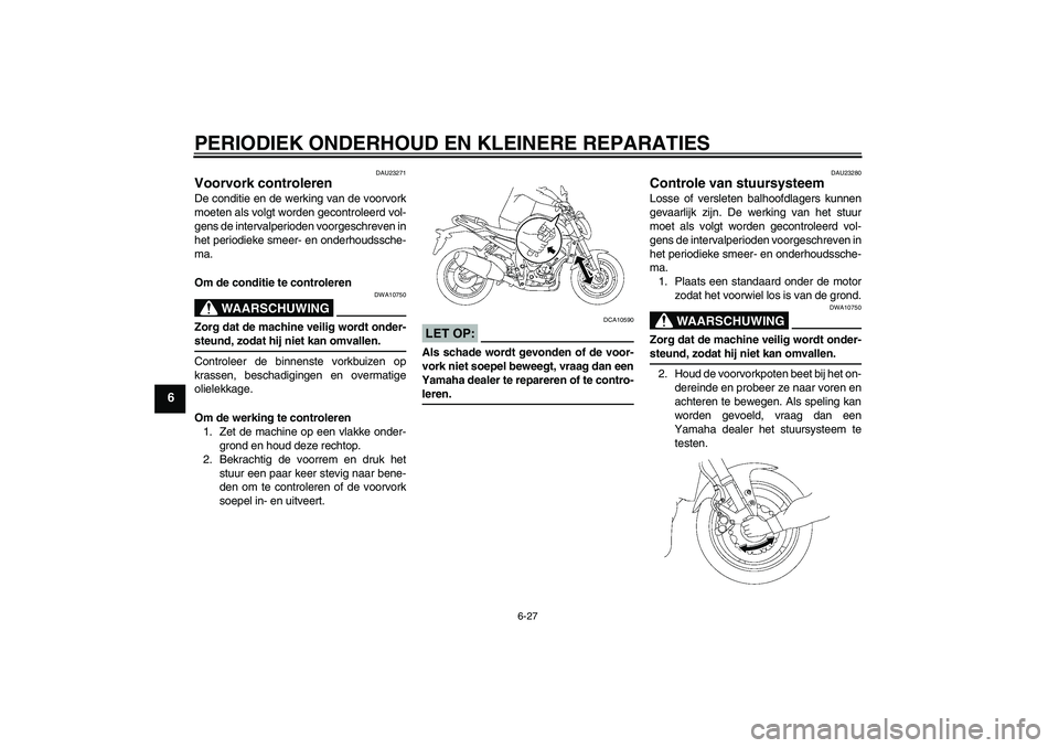 YAMAHA FZ1-N 2008  Instructieboekje (in Dutch) PERIODIEK ONDERHOUD EN KLEINERE REPARATIES
6-27
6
DAU23271
Voorvork controleren De conditie en de werking van de voorvork
moeten als volgt worden gecontroleerd vol-
gens de intervalperioden voorgeschr