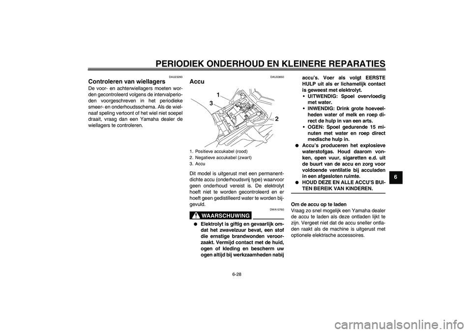 YAMAHA FZ1-N 2008  Instructieboekje (in Dutch) PERIODIEK ONDERHOUD EN KLEINERE REPARATIES
6-28
6
DAU23290
Controleren van wiellagers De voor- en achterwiellagers moeten wor-
den gecontroleerd volgens de intervalperio-
den voorgeschreven in het per