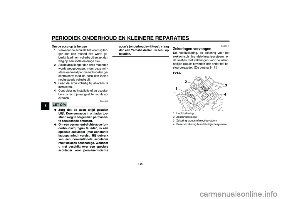 YAMAHA FZ1-N 2008  Instructieboekje (in Dutch) PERIODIEK ONDERHOUD EN KLEINERE REPARATIES
6-29
6
Om de accu op te bergen
1. Verwijder de accu als het voertuig lan-
ger dan een maand niet wordt ge-
bruikt, laad hem volledig bij en zet dan
weg op ee
