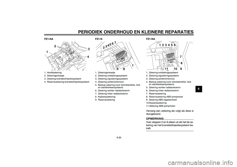 YAMAHA FZ1-N 2008  Instructieboekje (in Dutch) PERIODIEK ONDERHOUD EN KLEINERE REPARATIES
6-30
6
FZ1-NA FZ1-N FZ1-NA
Vervang een zekering als volgt als deze is
doorgebrand.
OPMERKING:Voer stappen 2 en 6 alleen uit als het de ze-
kering van het bra