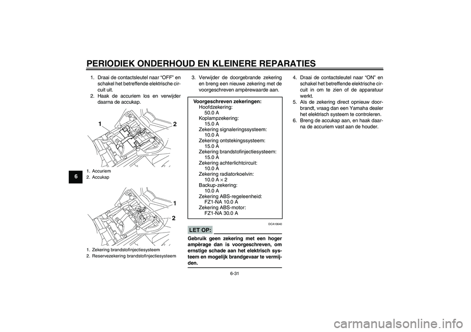 YAMAHA FZ1-N 2008  Instructieboekje (in Dutch) PERIODIEK ONDERHOUD EN KLEINERE REPARATIES
6-31
6
1. Draai de contactsleutel naar “OFF” en
schakel het betreffende elektrische cir-
cuit uit.
2. Haak de accuriem los en verwijder
daarna de accukap