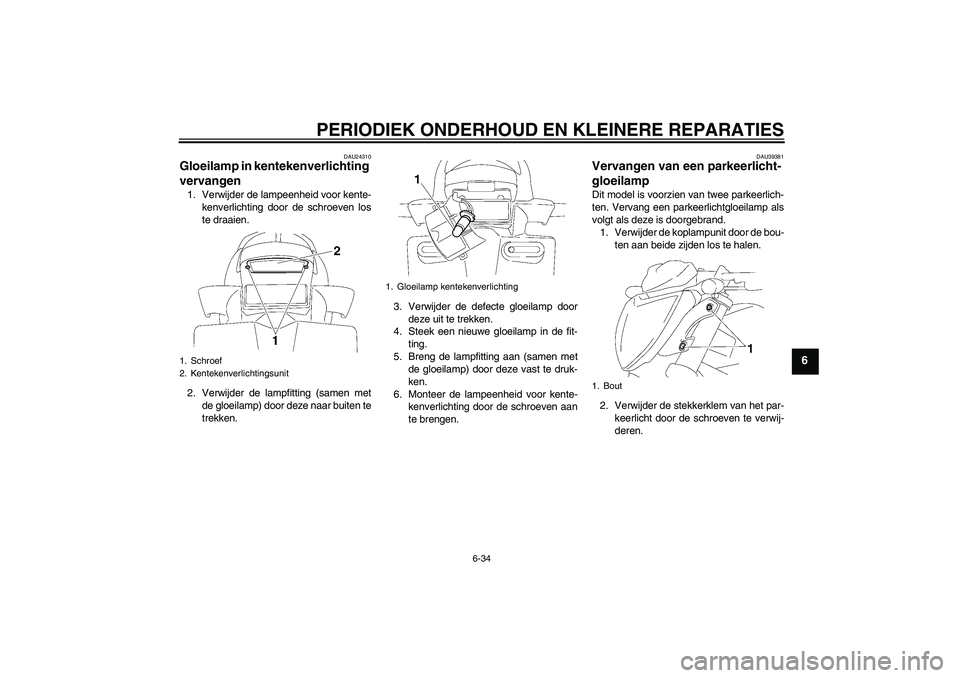 YAMAHA FZ1-N 2008  Instructieboekje (in Dutch) PERIODIEK ONDERHOUD EN KLEINERE REPARATIES
6-34
6
DAU24310
Gloeilamp in kentekenverlichting 
vervangen 1. Verwijder de lampeenheid voor kente-
kenverlichting door de schroeven los
te draaien.
2. Verwi