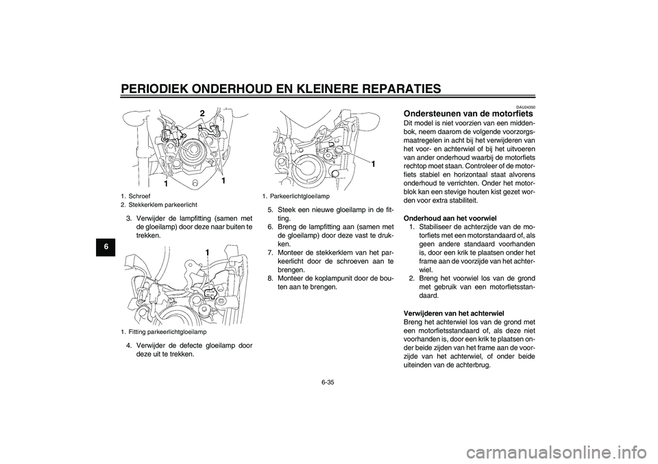 YAMAHA FZ1-N 2008  Instructieboekje (in Dutch) PERIODIEK ONDERHOUD EN KLEINERE REPARATIES
6-35
6
3. Verwijder de lampfitting (samen met
de gloeilamp) door deze naar buiten te
trekken.
4. Verwijder de defecte gloeilamp door
deze uit te trekken.5. S