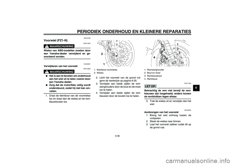 YAMAHA FZ1-N 2008  Instructieboekje (in Dutch) PERIODIEK ONDERHOUD EN KLEINERE REPARATIES
6-36
6
DAU44790
Voorwiel (FZ1-N)
WAARSCHUWING
DWA14840
Wielen van ABS-modellen moeten door
een Yamaha-dealer verwijderd en ge-monteerd worden.
DAU39391
Verwi
