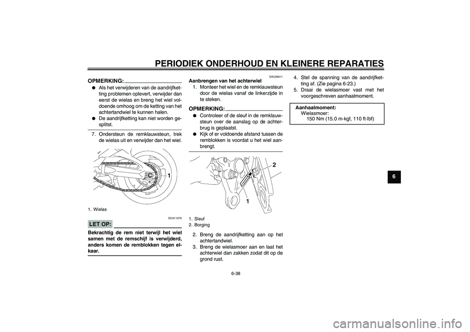 YAMAHA FZ1-N 2008  Instructieboekje (in Dutch) PERIODIEK ONDERHOUD EN KLEINERE REPARATIES
6-38
6
OPMERKING:
Als het verwijderen van de aandrijfket-
ting problemen oplevert, verwijder dan
eerst de wielas en breng het wiel vol-
doende omhoog om de 