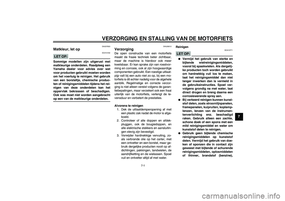 YAMAHA FZ1-N 2008  Instructieboekje (in Dutch) VERZORGING EN STALLING VAN DE MOTORFIETS
7-1
7
DAU37833
Matkleur, let op LET OP:
DCA15192
Sommige modellen zijn uitgerust met
matkleurige onderdelen. Raadpleeg een
Yamaha dealer voor advies over wat
v
