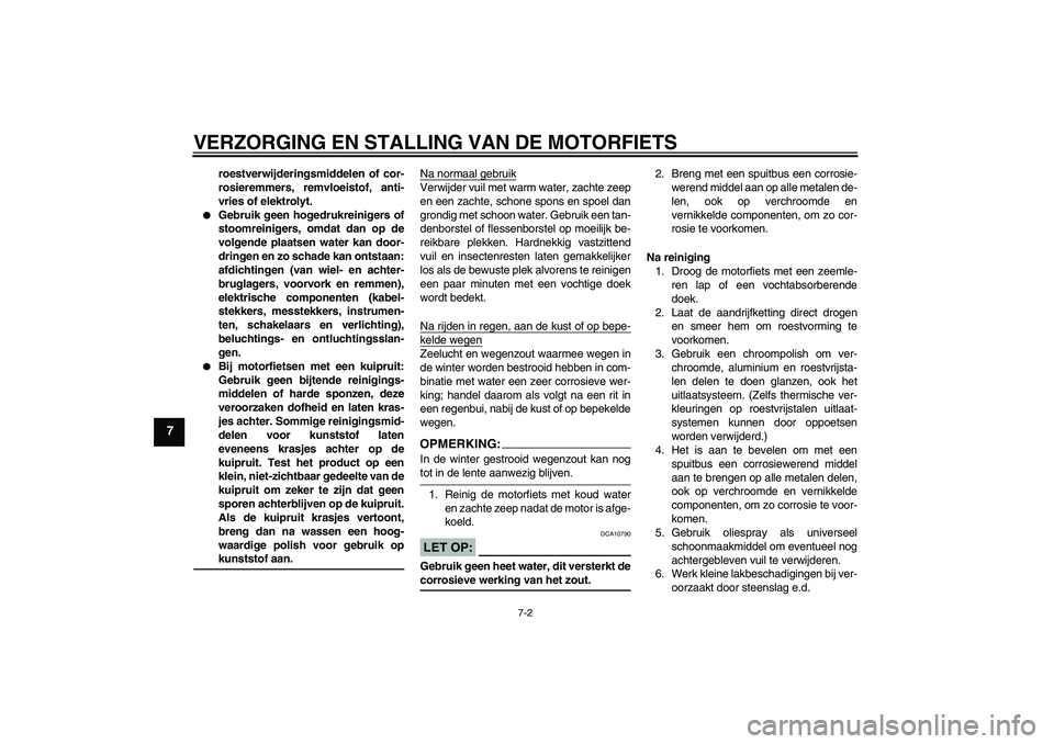 YAMAHA FZ1-N 2008  Instructieboekje (in Dutch) VERZORGING EN STALLING VAN DE MOTORFIETS
7-2
7
roestverwijderingsmiddelen of cor-
rosieremmers, remvloeistof, anti-
vries of elektrolyt.

Gebruik geen hogedrukreinigers of
stoomreinigers, omdat dan o