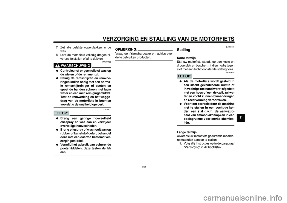 YAMAHA FZ1-N 2008  Instructieboekje (in Dutch) VERZORGING EN STALLING VAN DE MOTORFIETS
7-3
7
7. Zet alle gelakte oppervlakken in de
was.
8. Laat de motorfiets volledig drogen al-
vorens te stallen of af te dekken.
WAARSCHUWING
DWA11130

Controle